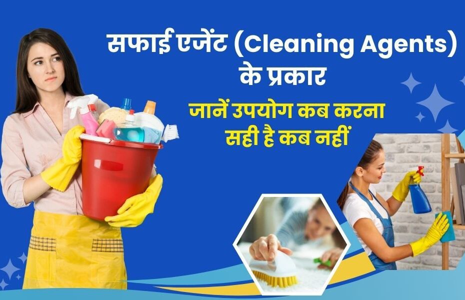 सफाई एजेंट (क्लींजिंग एजेंट) के प्रकार और उनका उपयोग कब करें - Types of Cleaning Agents and Their Uses in Hindi
