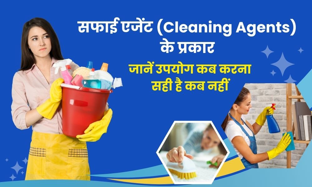 सफाई एजेंट (क्लींजिंग एजेंट) के प्रकार और उनका उपयोग कब करें - Types of Cleaning Agents and Their Uses in Hindi