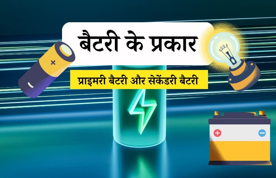 बैटरी के प्रकार: प्राइमरी बैटरी और सेकेंडरी बैटरी – Types of Batteries in Hindi