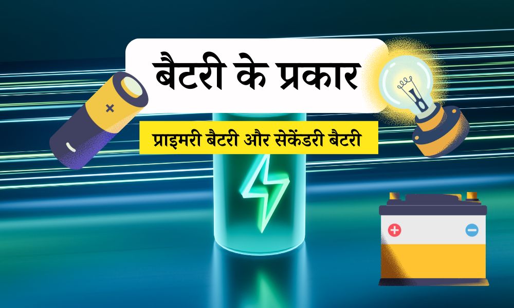 बैटरी के प्रकार: प्राइमरी बैटरी और सेकेंडरी बैटरी – Types of Batteries in Hindi